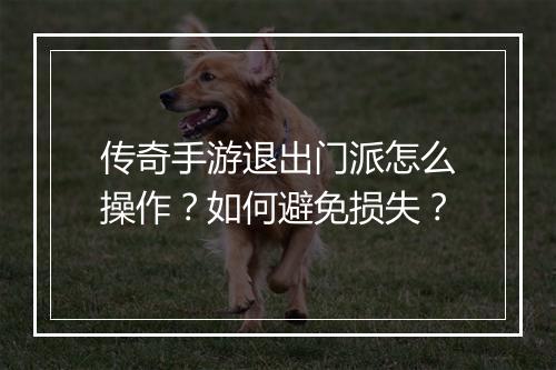 传奇手游退出门派怎么操作？如何避免损失？