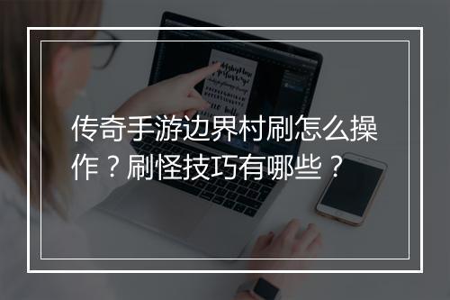 传奇手游边界村刷怎么操作？刷怪技巧有哪些？