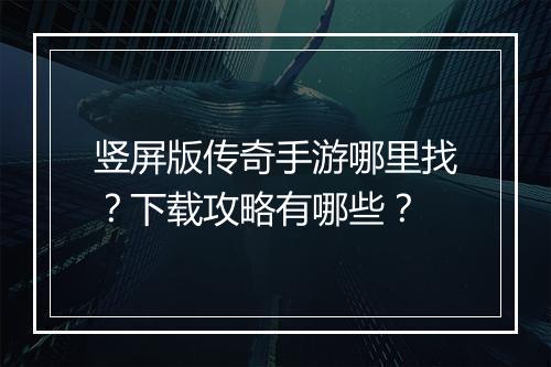 竖屏版传奇手游哪里找？下载攻略有哪些？