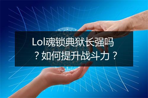 Lol魂锁典狱长强吗？如何提升战斗力？