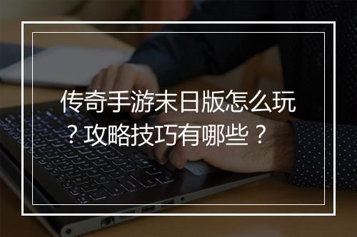 传奇手游末日版怎么玩？攻略技巧有哪些？