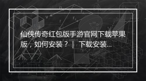 仙侠传奇红包版手游官网下载苹果版，如何安装？｜ 下载安装教程分享