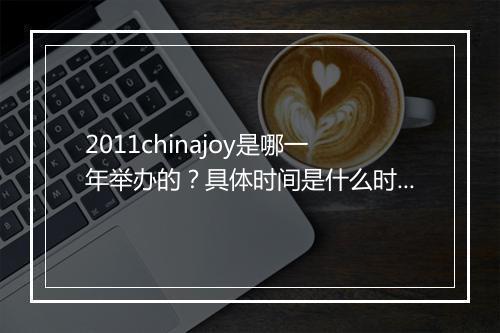 2011chinajoy是哪一年举办的？具体时间是什么时候？