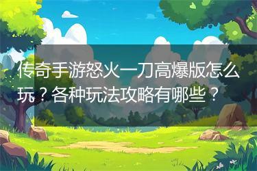 传奇手游怒火一刀高爆版怎么玩？各种玩法攻略有哪些？