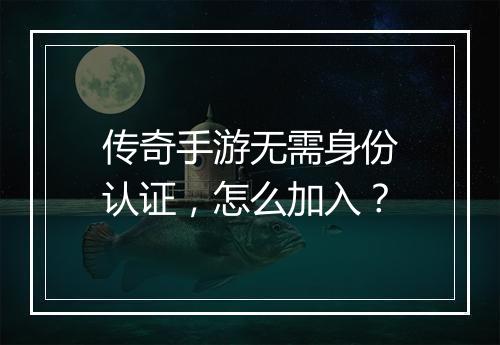 传奇手游无需身份认证，怎么加入？