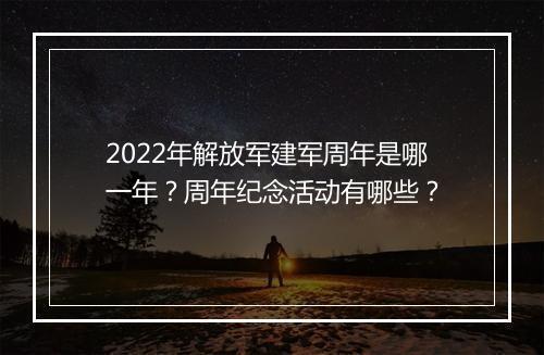 2022年解放军建军周年是哪一年？周年纪念活动有哪些？