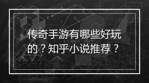 传奇手游有哪些好玩的？知乎小说推荐？