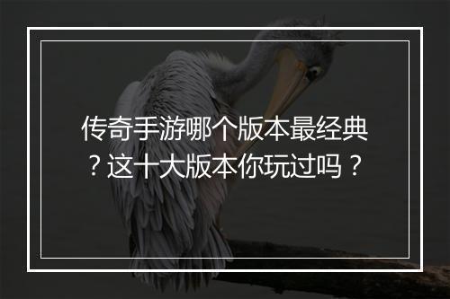 传奇手游哪个版本最经典？这十大版本你玩过吗？
