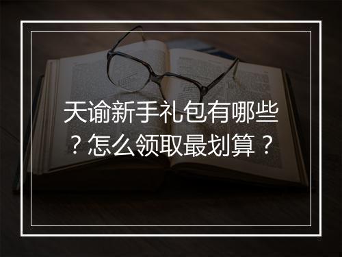 天谕新手礼包有哪些？怎么领取最划算？