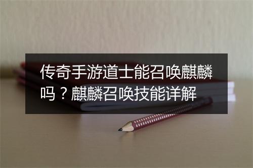 传奇手游道士能召唤麒麟吗？麒麟召唤技能详解