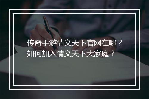 传奇手游情义天下官网在哪？如何加入情义天下大家庭？