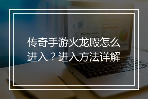传奇手游火龙殿怎么进入？进入方法详解