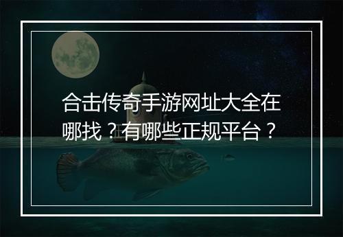 合击传奇手游网址大全在哪找？有哪些正规平台？