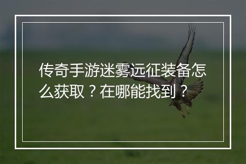 传奇手游迷雾远征装备怎么获取？在哪能找到？