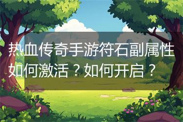 热血传奇手游符石副属性如何激活？如何开启？
