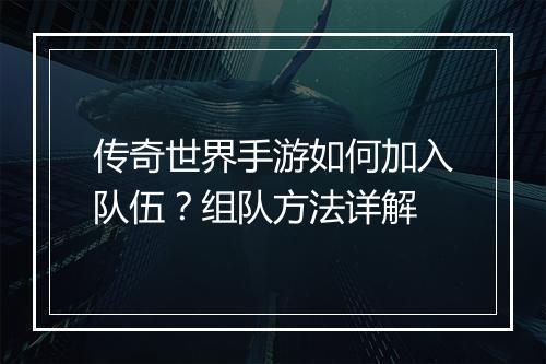 传奇世界手游如何加入队伍？组队方法详解
