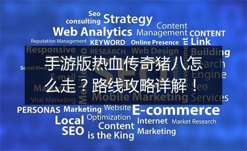 手游版热血传奇猪八怎么走？路线攻略详解！