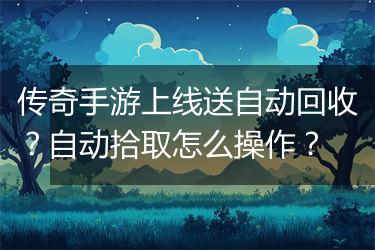 传奇手游上线送自动回收？自动拾取怎么操作？