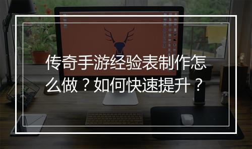 传奇手游经验表制作怎么做？如何快速提升？