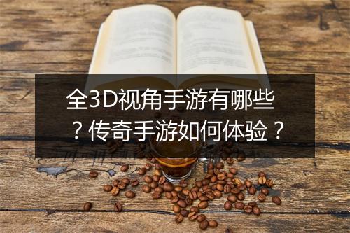 全3D视角手游有哪些？传奇手游如何体验？