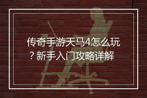 传奇手游天马4怎么玩？新手入门攻略详解