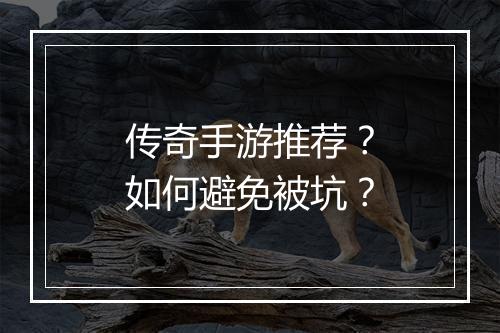 传奇手游推荐？如何避免被坑？