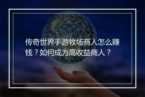 传奇世界手游牧场商人怎么赚钱？如何成为高收益商人？