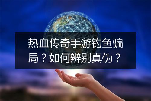 热血传奇手游钓鱼骗局？如何辨别真伪？