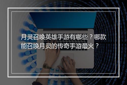 月灵召唤英雄手游有哪些？哪款能召唤月灵的传奇手游最火？