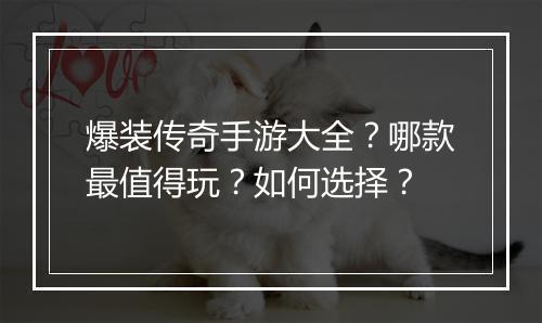 爆装传奇手游大全？哪款最值得玩？如何选择？