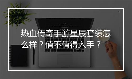 热血传奇手游星辰套装怎么样？值不值得入手？