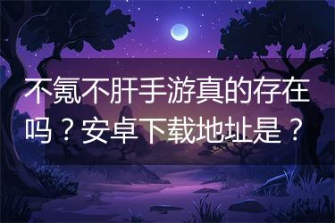 不氪不肝手游真的存在吗？安卓下载地址是？