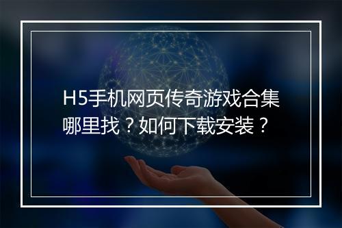 H5手机网页传奇游戏合集哪里找？如何下载安装？