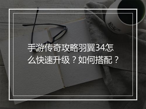 手游传奇攻略羽翼34怎么快速升级？如何搭配？