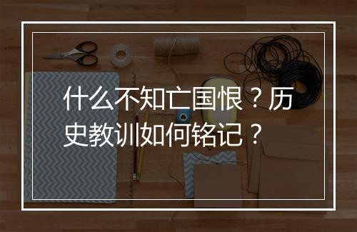 什么不知亡国恨？历史教训如何铭记？
