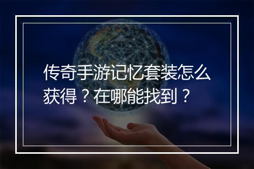 传奇手游记忆套装怎么获得？在哪能找到？