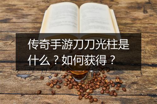 传奇手游刀刀光柱是什么？如何获得？
