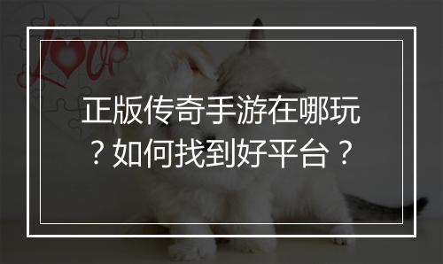 正版传奇手游在哪玩？如何找到好平台？