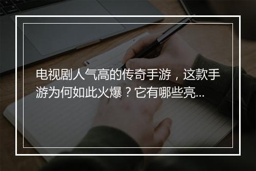 电视剧人气高的传奇手游，这款手游为何如此火爆？它有哪些亮点？