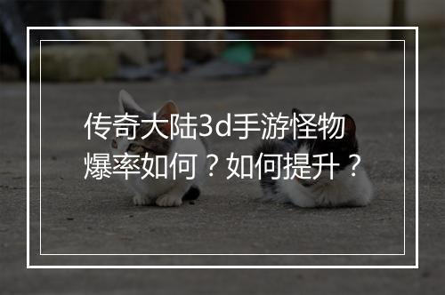 传奇大陆3d手游怪物爆率如何？如何提升？