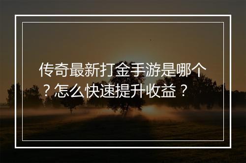 传奇最新打金手游是哪个？怎么快速提升收益？