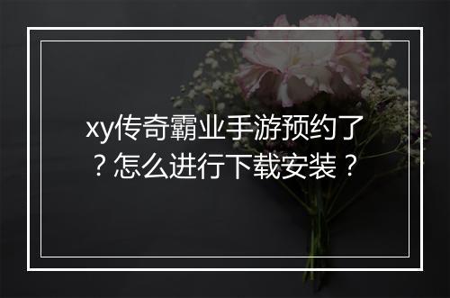 xy传奇霸业手游预约了？怎么进行下载安装？