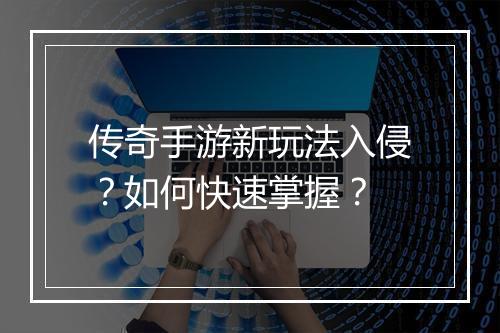 传奇手游新玩法入侵？如何快速掌握？