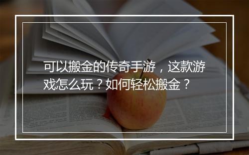 可以搬金的传奇手游，这款游戏怎么玩？如何轻松搬金？