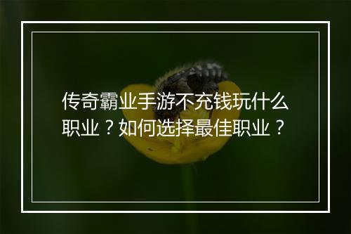 传奇霸业手游不充钱玩什么职业？如何选择最佳职业？