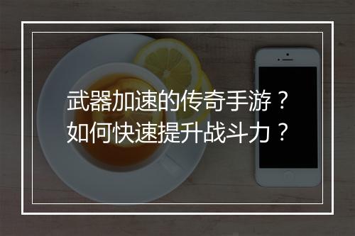 武器加速的传奇手游？如何快速提升战斗力？