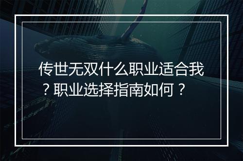 传世无双什么职业适合我？职业选择指南如何？