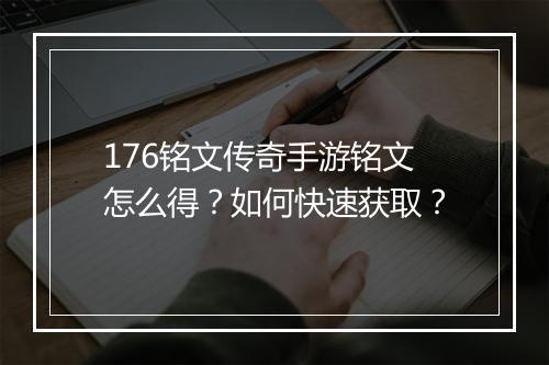 176铭文传奇手游铭文怎么得？如何快速获取？
