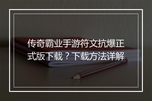 传奇霸业手游符文抗爆正式版下载？下载方法详解