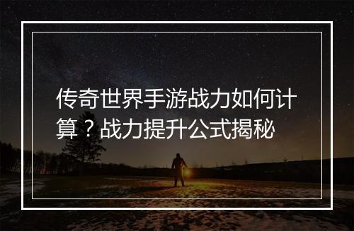 传奇世界手游战力如何计算？战力提升公式揭秘